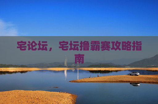 宅论坛，宅坛撸霸赛攻略指南