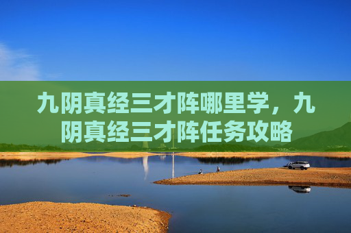 九阴真经三才阵哪里学，九阴真经三才阵任务攻略