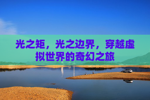 光之矩，光之边界，穿越虚拟世界的奇幻之旅