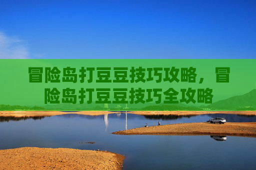 冒险岛打豆豆技巧攻略，冒险岛打豆豆技巧全攻略