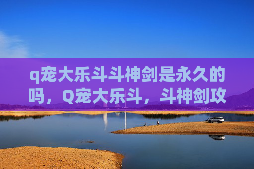 q宠大乐斗斗神剑是永久的吗，Q宠大乐斗，斗神剑攻略