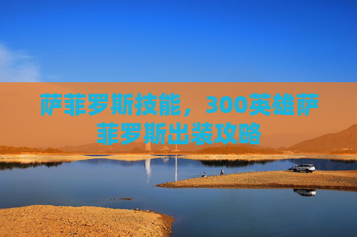 萨菲罗斯技能，300英雄萨菲罗斯出装攻略