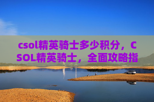 csol精英骑士多少积分，CSOL精英骑士，全面攻略指南