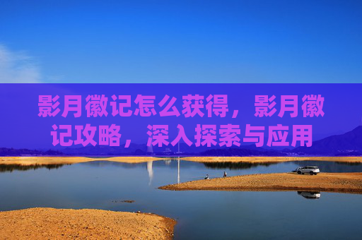 影月徽记怎么获得，影月徽记攻略，深入探索与应用
