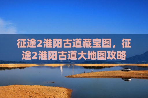 征途2淮阳古道藏宝图，征途2淮阳古道大地图攻略