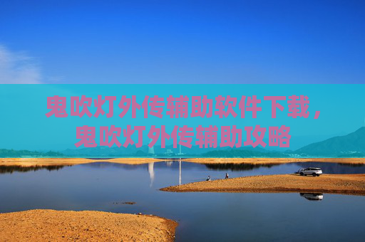 鬼吹灯外传辅助软件下载，鬼吹灯外传辅助攻略