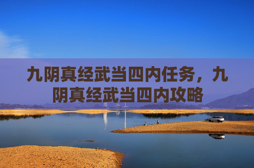 九阴真经武当四内任务,九阴真经武当四内攻略 九阴真经武当四内任务,九阴真经武当四内攻略