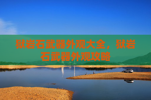 狱岩石武器外观大全,狱岩石武器外观攻略 狱岩石武器外观大全,狱岩石武器外观攻略
