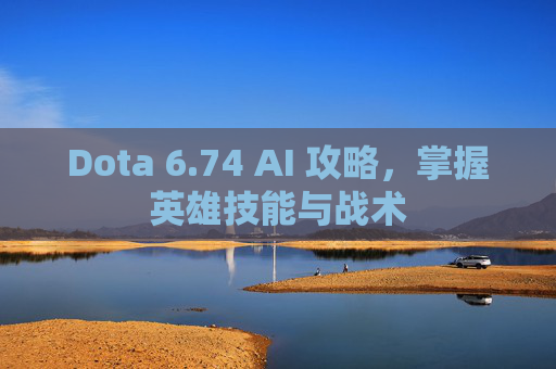 Dota 6.74 AI 攻略，掌握英雄技能与战术