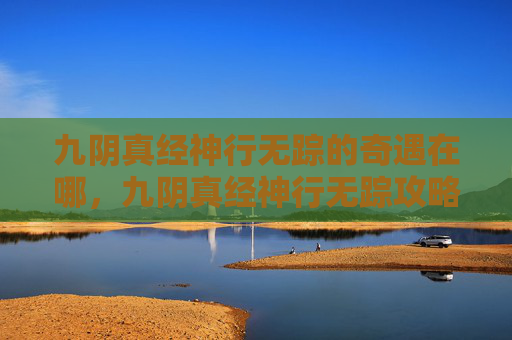 九阴真经神行无踪的奇遇在哪，九阴真经神行无踪攻略
