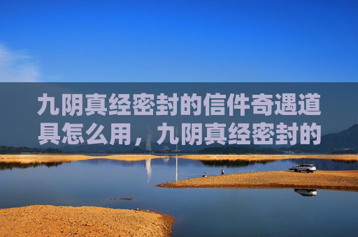 九阴真经密封的信件奇遇道具怎么用,九阴真经密封的信件攻略 九阴真经密封的信件奇遇道具怎么用,九阴真经密封的信件攻略