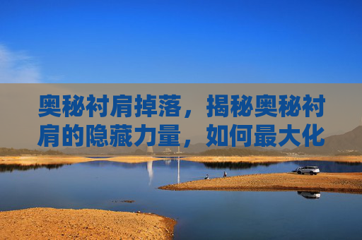 奥秘衬肩掉落，揭秘奥秘衬肩的隐藏力量，如何最大化其效用