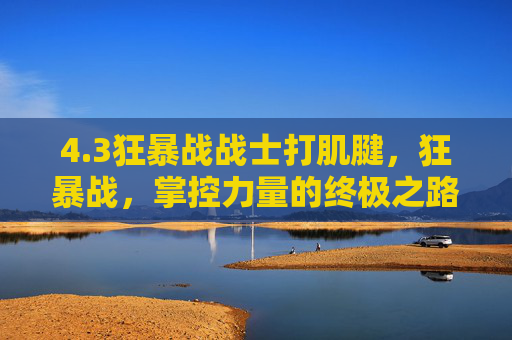 4.3狂暴战战士打肌腱，狂暴战，掌控力量的终极之路