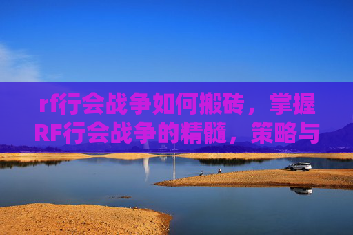 rf行会战争如何搬砖,掌握RF行会战争的精髓,策略与技巧 rf行会战争如何搬砖,掌握RF行会战争的精髓,策略与技巧