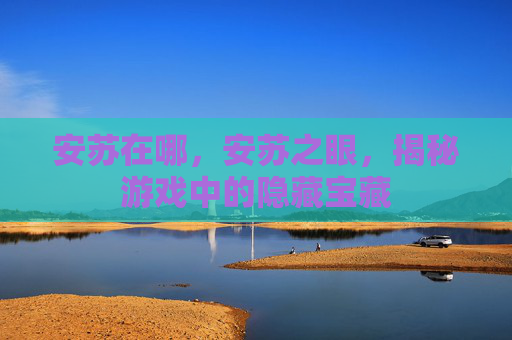 安苏在哪，安苏之眼，揭秘游戏中的隐藏宝藏