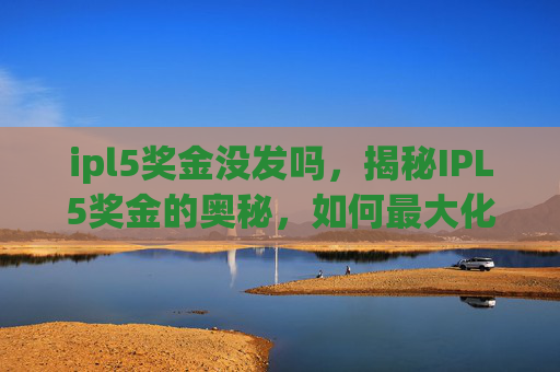 ipl5奖金没发吗，揭秘IPL5奖金的奥秘，如何最大化你的收益？