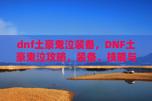 dnf土豪鬼泣装备，DNF土豪鬼泣攻略，装备、技能与连招技巧全解析