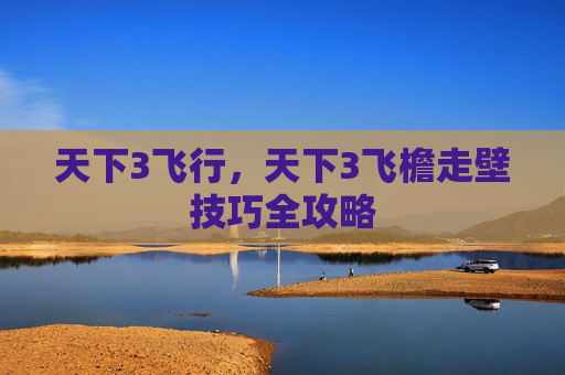 天下3飞行，天下3飞檐走壁技巧全攻略