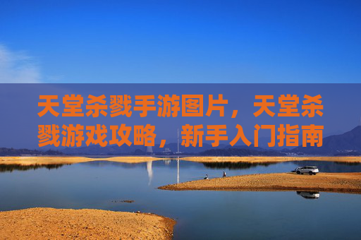 天堂杀戮手游图片,天堂杀戮游戏攻略,新手入门指南 天堂杀戮手游图片,天堂杀戮游戏攻略,新手入门指南