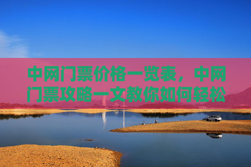 中网门票价格一览表，中网门票攻略一文教你如何轻松获取网球大师赛门票