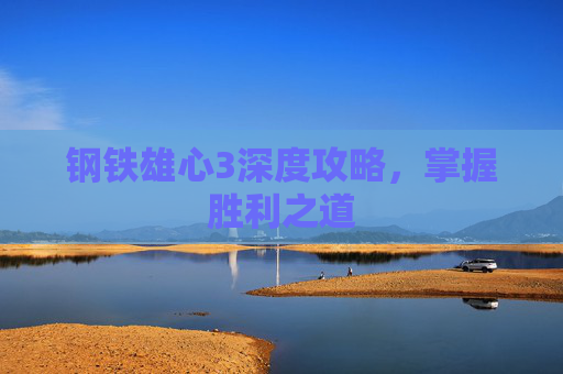 钢铁雄心3深度攻略,掌握胜利之道 钢铁雄心3深度攻略,掌握胜利之道