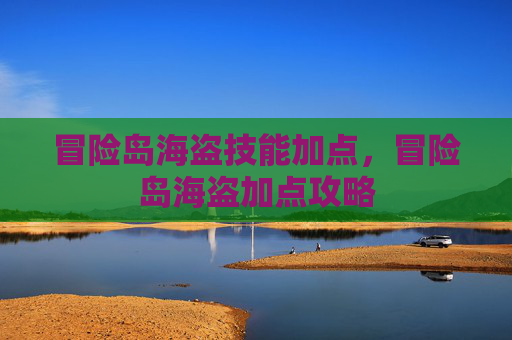 冒险岛海盗技能加点,冒险岛海盗加点攻略 冒险岛海盗技能加点,冒险岛海盗加点攻略