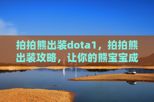 拍拍熊出装dota1,拍拍熊出装攻略,让你的熊宝宝成为战场上的霸主! 拍拍熊出装dota1,拍拍熊出装攻略,让你的熊宝宝成为战场上的霸主!
