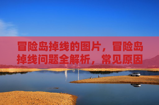 冒险岛掉线的图片，冒险岛掉线问题全解析，常见原因与解决策略