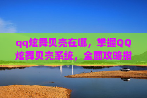 qq炫舞贝壳在哪，掌握QQ炫舞贝壳系统，全面攻略指南