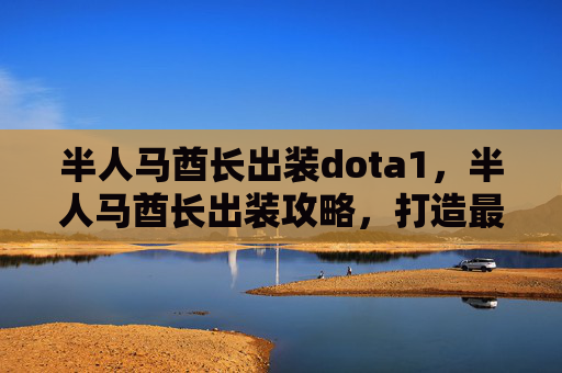 半人马酋长出装dota1,半人马酋长出装攻略,打造最强战斗单位 半人马酋长出装dota1,半人马酋长出装攻略,打造最强战斗单位