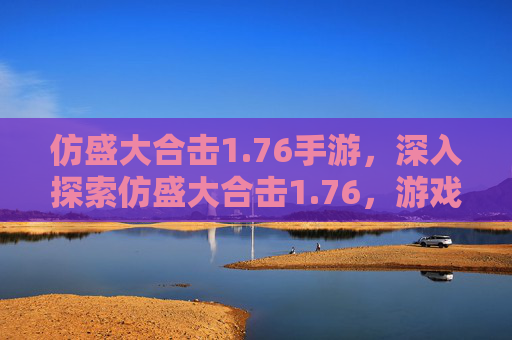 仿盛大合击1.76手游，深入探索仿盛大合击1.76，游戏攻略全解析