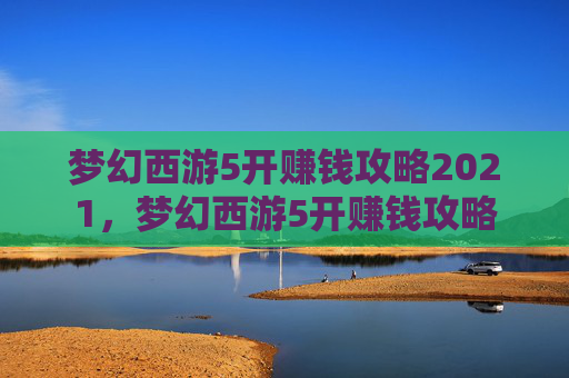 梦幻西游5开赚钱攻略2021，梦幻西游5开赚钱攻略