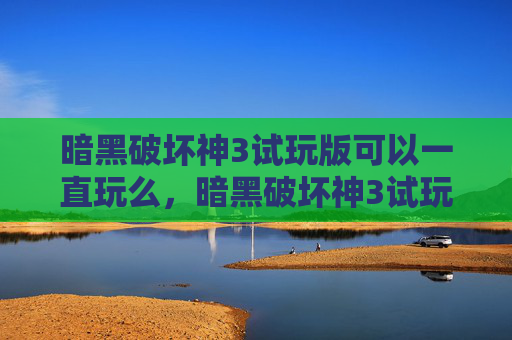 暗黑破坏神3试玩版可以一直玩么，暗黑破坏神3试玩版新手指南，如何从零开始掌握暗黑破坏神3