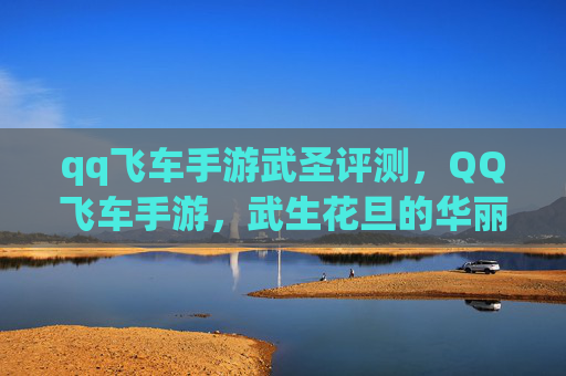 qq飞车手游武圣评测,QQ飞车手游,武生花旦的华丽变身攻略 qq飞车手游武圣评测,QQ飞车手游,武生花旦的华丽变身攻略