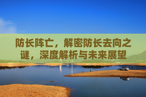 防长阵亡，解密防长去向之谜，深度解析与未来展望