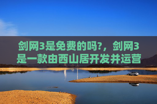 剑网3是免费的吗?，剑网3是一款由西山居开发并运营的武侠题材大型多人在线角色扮演游戏（MMORPG）。关于这款游戏是否免费，我们需要从以下几个方面进行分析