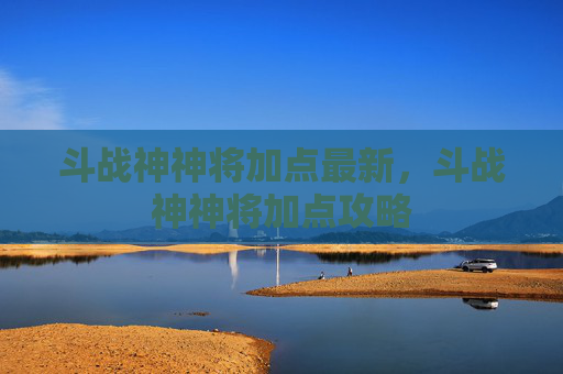 斗战神神将加点最新，斗战神神将加点攻略
