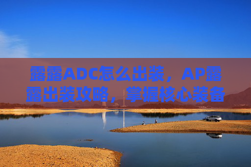 露露ADC怎么出装，AP露露出装攻略，掌握核心装备，提升战斗效率
