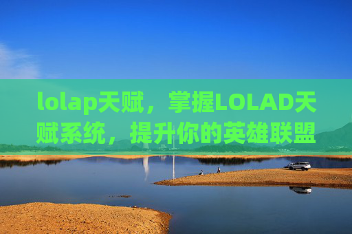 lolap天赋，掌握LOLAD天赋系统，提升你的英雄联盟战斗能力