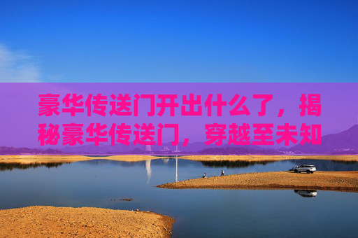 豪华传送门开出什么了，揭秘豪华传送门，穿越至未知世界的终极指南