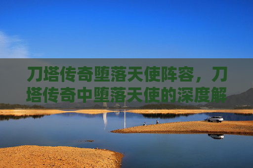 刀塔传奇堕落天使阵容,刀塔传奇中堕落天使的深度解析与实战攻略 刀塔传奇堕落天使阵容,刀塔传奇中堕落天使的深度解析与实战攻略