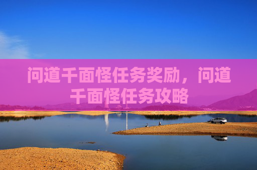 问道千面怪任务奖励，问道千面怪任务攻略