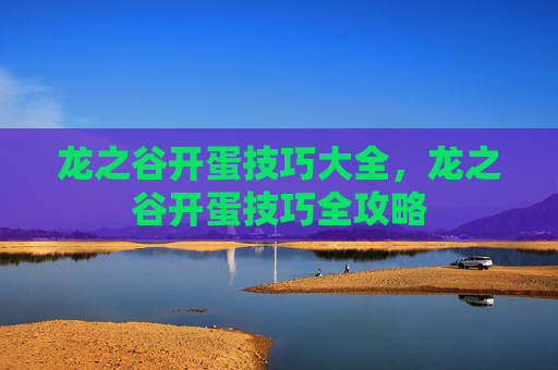龙之谷开蛋技巧大全,龙之谷开蛋技巧全攻略 龙之谷开蛋技巧大全,龙之谷开蛋技巧全攻略