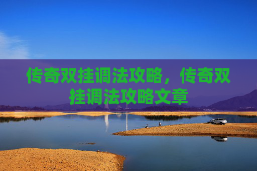 传奇双挂调法攻略,传奇双挂调法攻略文章 传奇双挂调法攻略,传奇双挂调法攻略文章