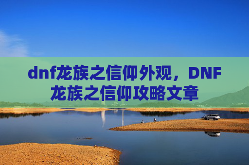 dnf龙族之信仰外观,DNF龙族之信仰攻略文章 dnf龙族之信仰外观,DNF龙族之信仰攻略文章