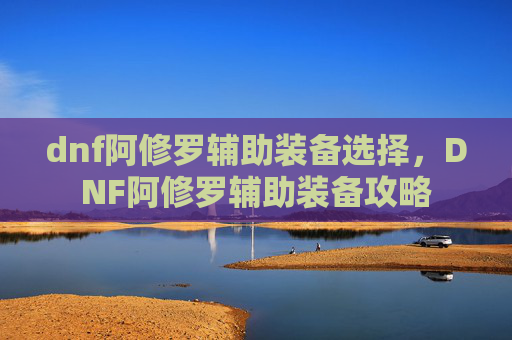 dnf阿修罗辅助装备选择，DNF阿修罗辅助装备攻略