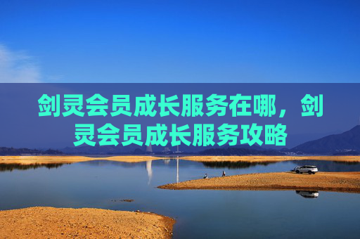 剑灵会员成长服务在哪，剑灵会员成长服务攻略