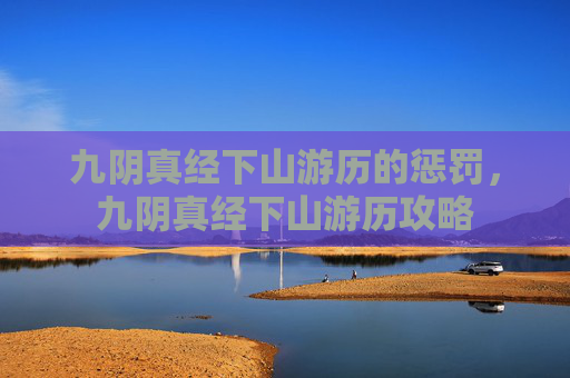 九阴真经下山游历的惩罚,九阴真经下山游历攻略 九阴真经下山游历的惩罚,九阴真经下山游历攻略