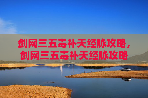 剑网三五毒补天经脉攻略，剑网三五毒补天经脉攻略