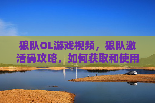 狼队OL游戏视频，狼队激活码攻略，如何获取和使用